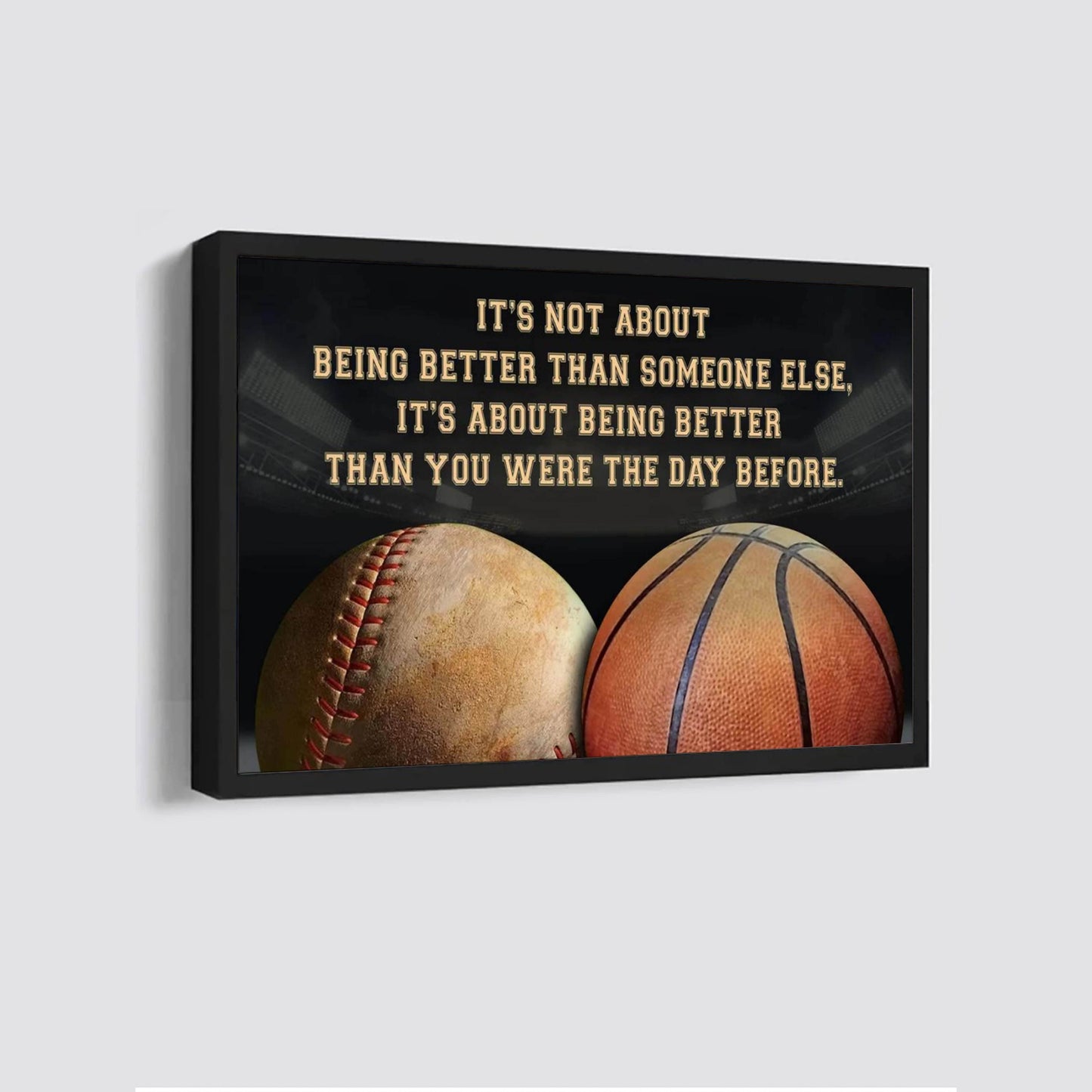 baseball and baketball it is not about being better than someone else it is about being better than you were the day before