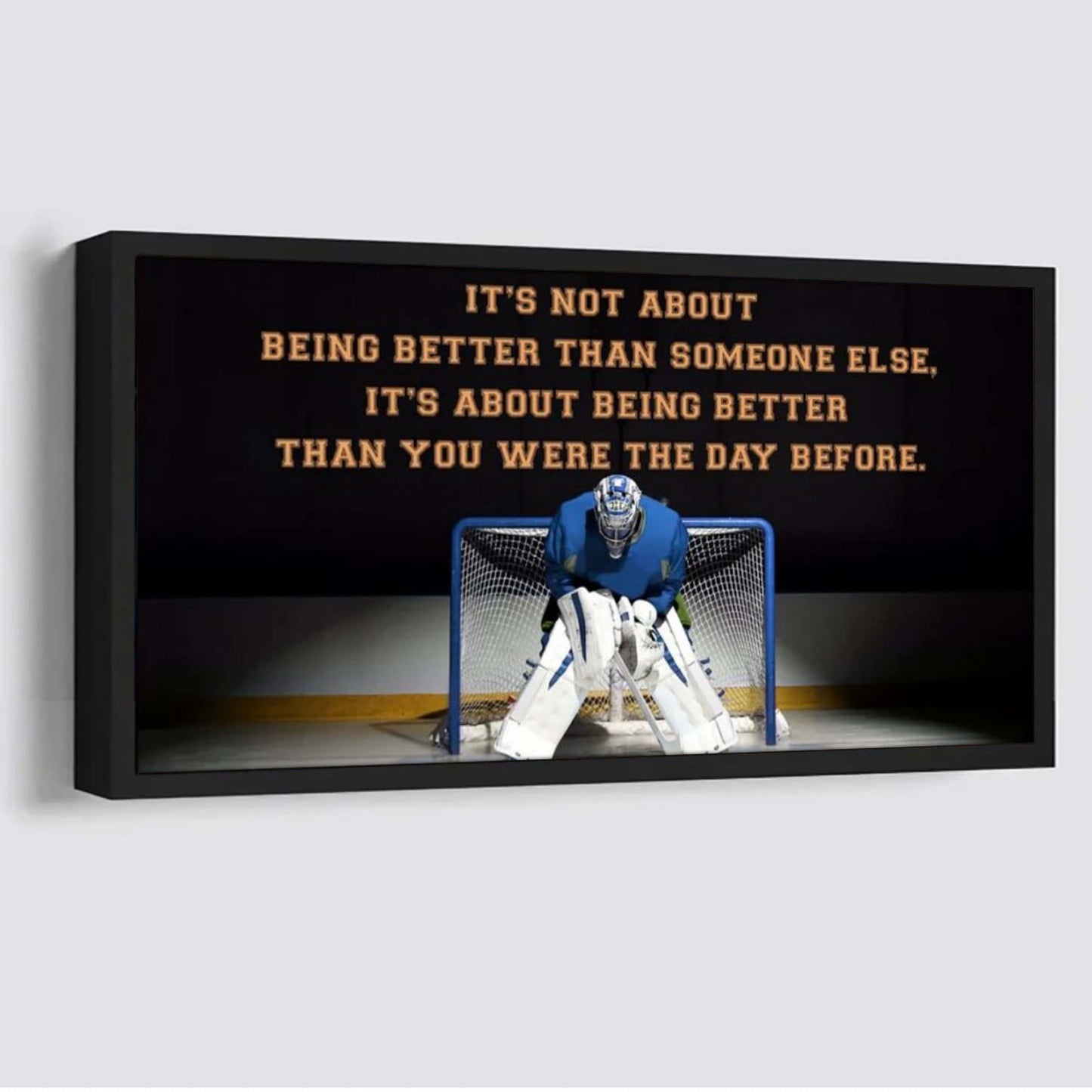 goalie it is not about being better than someone else it is about being better than you were the day before